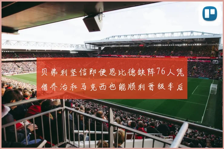 贝弗利坚信即便恩比德缺阵76人凭借乔治和马克西也能顺利晋级季后赛
