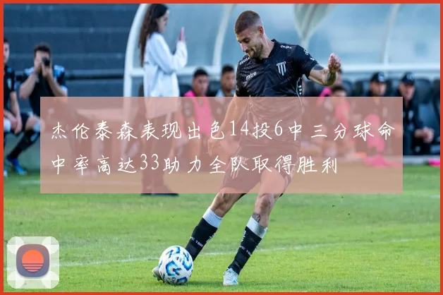 杰伦泰森表现出色14投6中三分球命中率高达33助力全队取得胜利