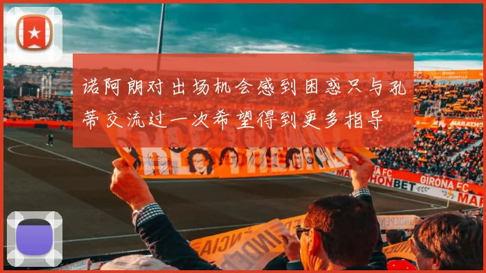 诺阿朗对出场机会感到困惑只与孔蒂交流过一次希望得到更多指导
