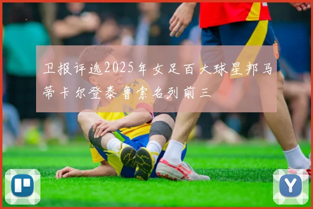 卫报评选2025年女足百大球星邦马蒂卡尔登泰鲁索名列前三