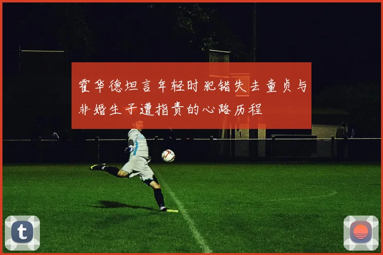 霍华德坦言年轻时犯错失去童贞与非婚生子遭指责的心路历程