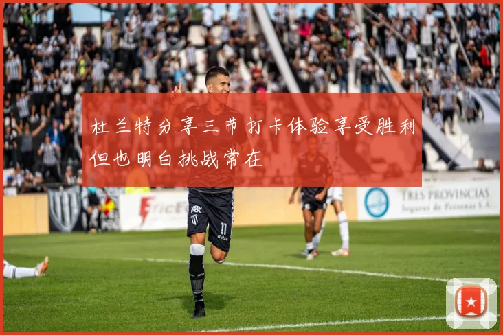 杜兰特分享三节打卡体验享受胜利但也明白挑战常在