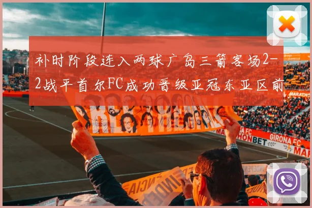补时阶段连入两球广岛三箭客场2-2战平首尔FC成功晋级亚冠东亚区前四