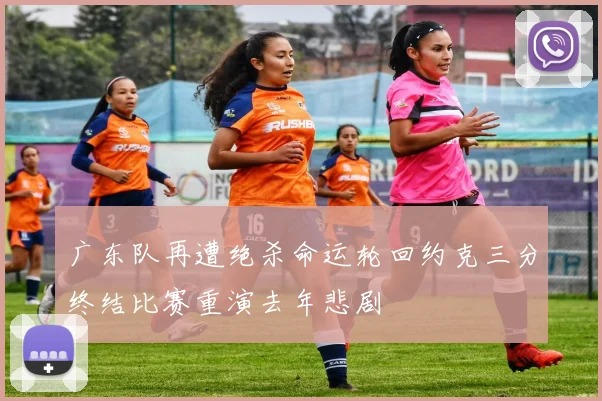广东队再遭绝杀命运轮回约克三分终结比赛重演去年悲剧
