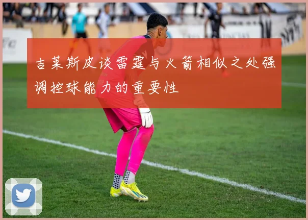吉莱斯皮谈雷霆与火箭相似之处强调控球能力的重要性