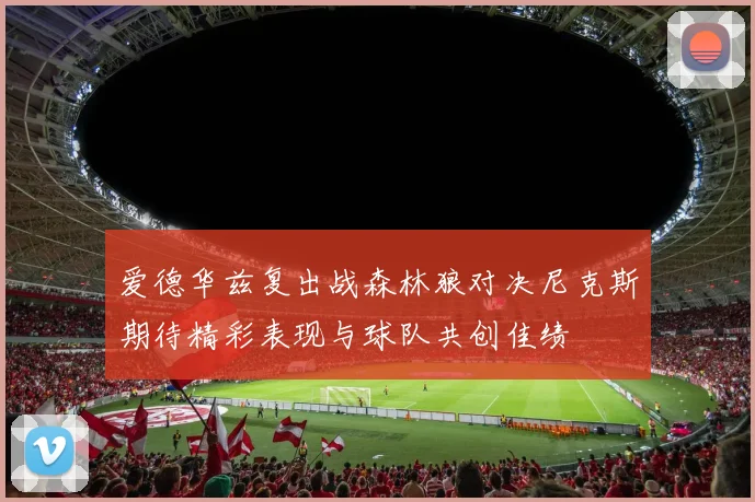 爱德华兹复出战森林狼对决尼克斯期待精彩表现与球队共创佳绩