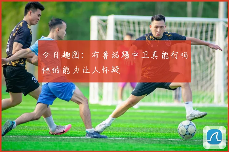 今日趣图：布鲁诺踢中卫真能行吗他的能力让人怀疑