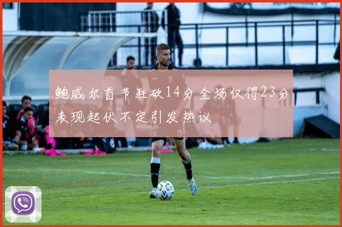 鲍威尔首节狂砍14分全场仅得23分表现起伏不定引发热议