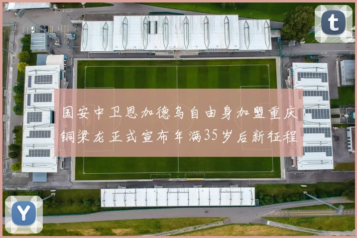 国安中卫恩加德乌自由身加盟重庆铜梁龙正式宣布年满35岁后新征程开启