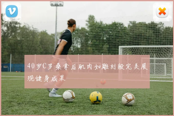 40岁C罗桑拿后肌肉如雕刻般完美展现健身成果