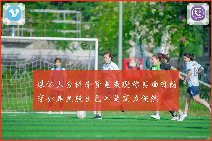 媒体人分析李贤重表现称其面对防守如库里般出色不是实力使然