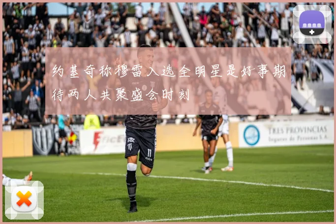 约基奇称穆雷入选全明星是好事期待两人共聚盛会时刻
