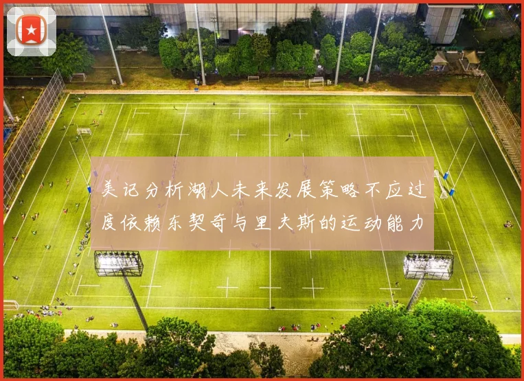 美记分析湖人未来发展策略不应过度依赖东契奇与里夫斯的运动能力不足