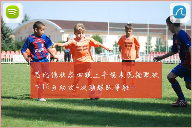 恩比德状态回暖上半场表现抢眼砍下16分助攻4次助球队争胜