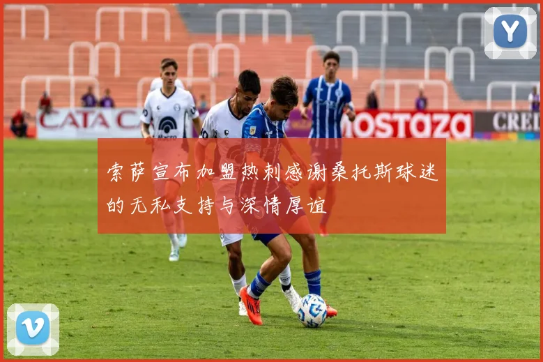 索萨宣布加盟热刺感谢桑托斯球迷的无私支持与深情厚谊