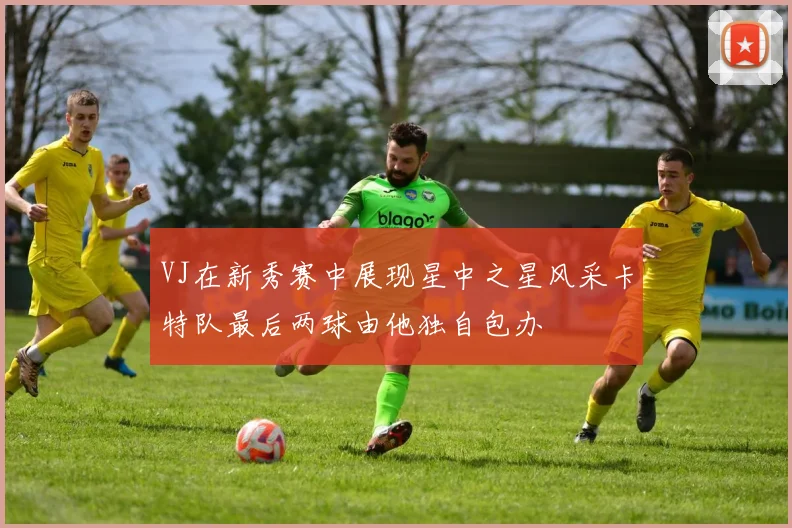VJ在新秀赛中展现星中之星风采卡特队最后两球由他独自包办