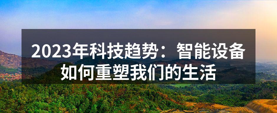 2023年科技趋势：智能设备如何重塑我们的生活