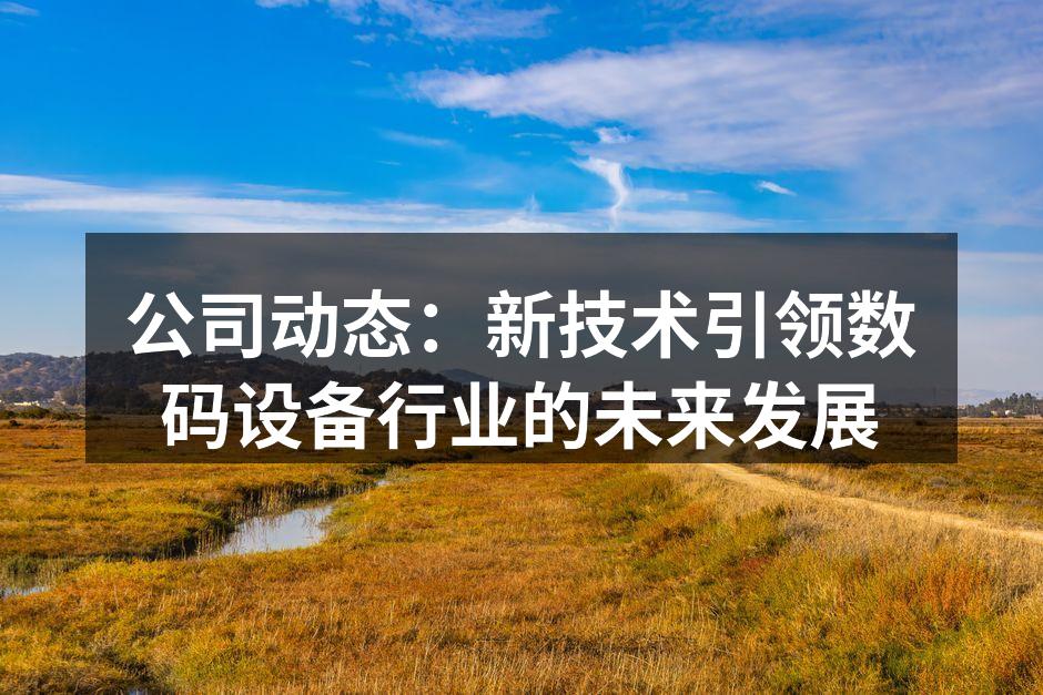 公司动态：新技术引领数码设备行业的未来发展
