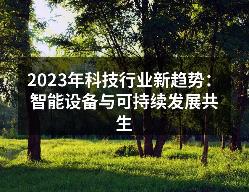 2023年科技行业新趋势：智能设备与可持续发展共生