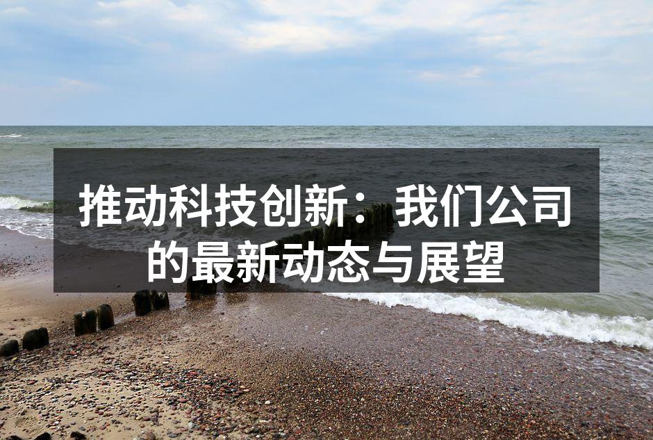 推动科技创新：我们公司的最新动态与展望