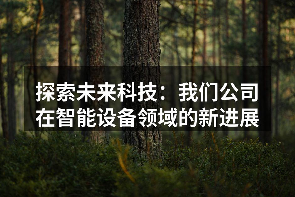 探索未来科技：我们公司在智能设备领域的新进展