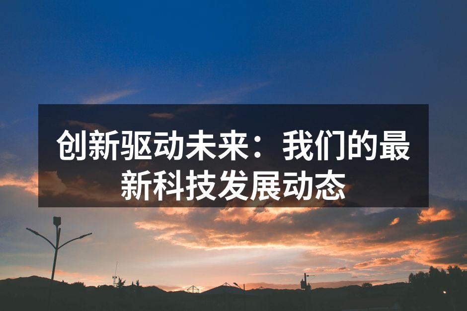 创新驱动未来：我们的最新科技发展动态