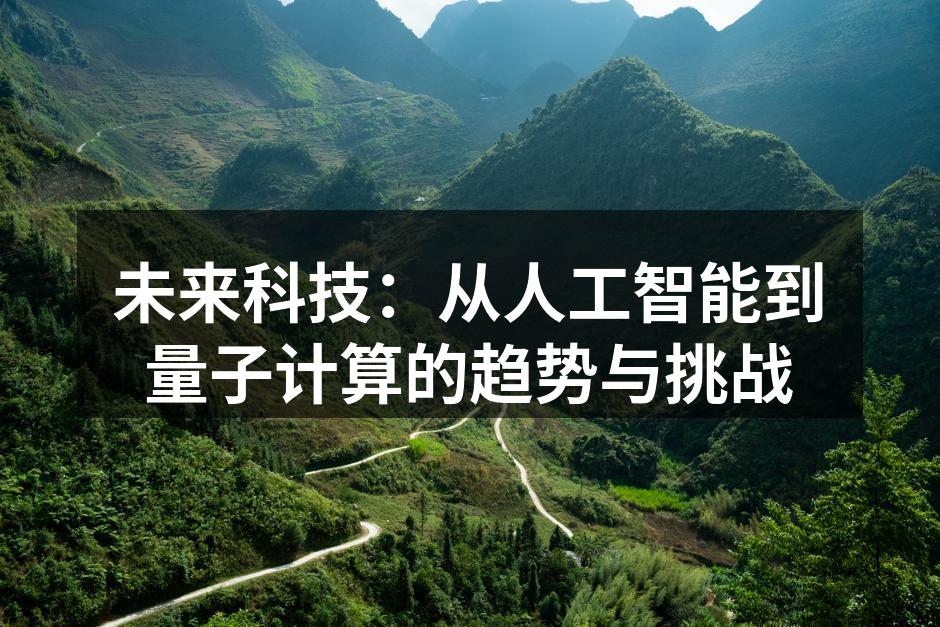 未来科技：从人工智能到量子计算的趋势与挑战